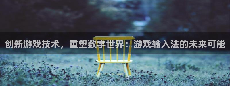  创新游戏技术，重塑数字世界：游戏输入法的未来可能