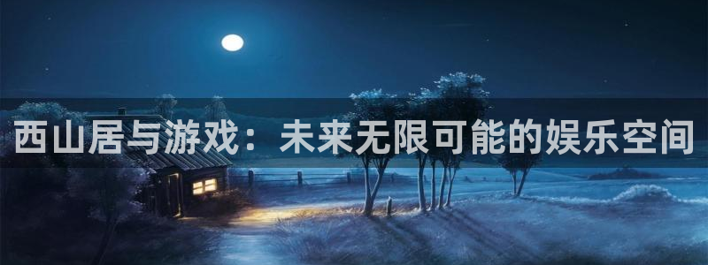 西山居与游戏：未来无限可能的娱乐空间