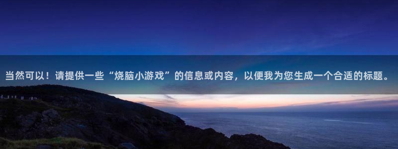  当然可以！请提供一些“烧脑小游戏”的信息或内容，以便我为您生