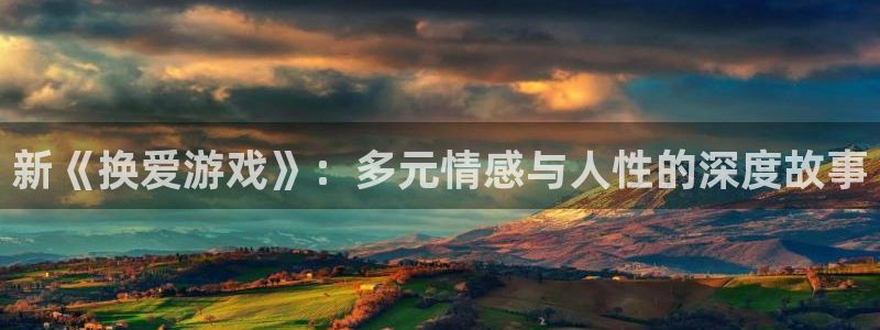 威廉希尔老板：新《换爱游戏》：多元情感与人性的深度故事
