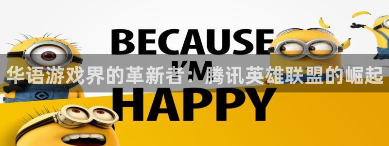 威廉希尔网站：华语游戏界的革新者：腾讯英雄联盟的崛起