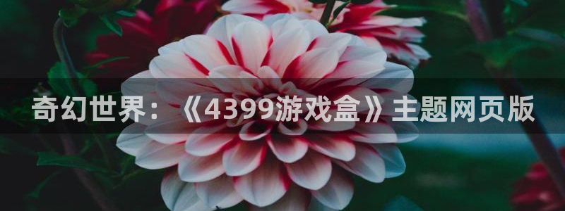  威廉希尔网站：奇幻世界：《4399游戏盒》主题网页版