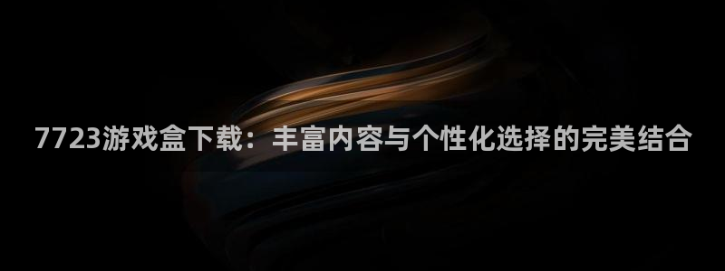  williamhill英国威廉希尔：7723游戏盒下载：丰富