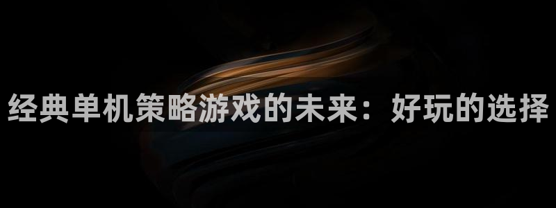 威廉希尔在中国有没有平台：经典单机策略游戏的未来：好玩的选择
