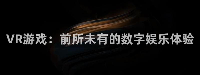  威廉希尔官网地址：VR游戏：前所未有的数字娱乐体验