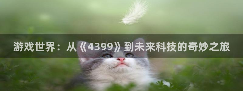 威廉希尔红酒：游戏世界：从《4399》到未来科技的奇妙之旅
